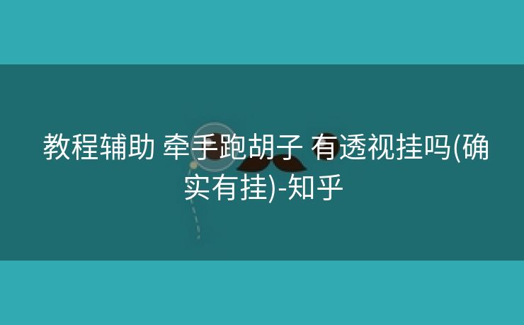 教程辅助 牵手跑胡子 有透视挂吗(确实有挂)-知乎 教程辅助 牵手跑胡子 有透视挂吗(确实有挂)-知乎