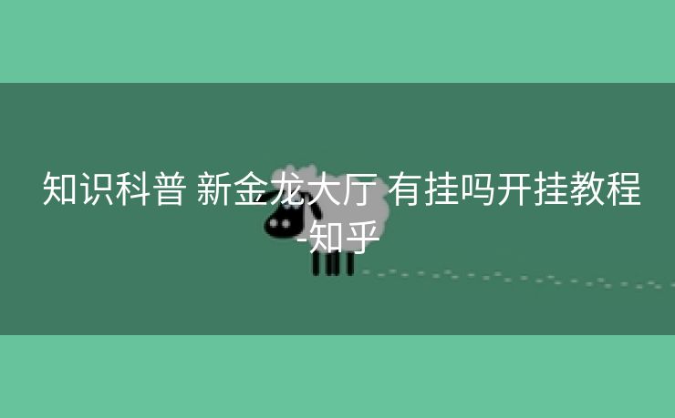  知识科普 新金龙大厅 有挂吗开挂教程-知乎