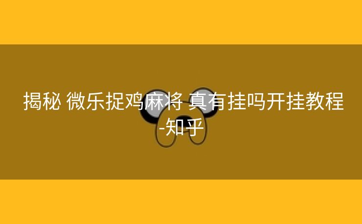 揭秘 微乐捉鸡麻将 真有挂吗开挂教程-知乎 揭秘 微乐捉鸡麻将 真有挂吗开挂教程-知乎
