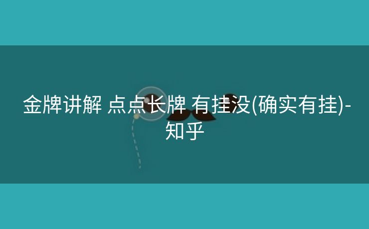  金牌讲解 点点长牌 有挂没(确实有挂)-知乎