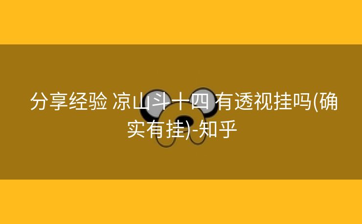 分享经验 凉山斗十四 有透视挂吗(确实有挂)-知乎 分享经验 凉山斗十四 有透视挂吗(确实有挂)-知乎
