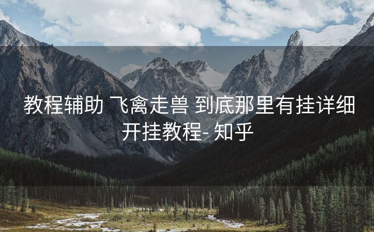 教程辅助 飞禽走兽 到底那里有挂详细开挂教程- 知乎 教程辅助 飞禽走兽 到底那里有挂详细开挂教程- 知乎