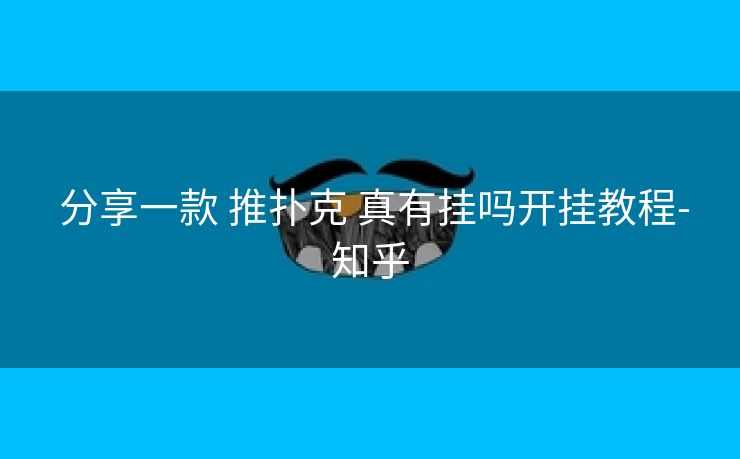 分享一款 推扑克 真有挂吗开挂教程-知乎 分享一款 推扑克 真有挂吗开挂教程-知乎