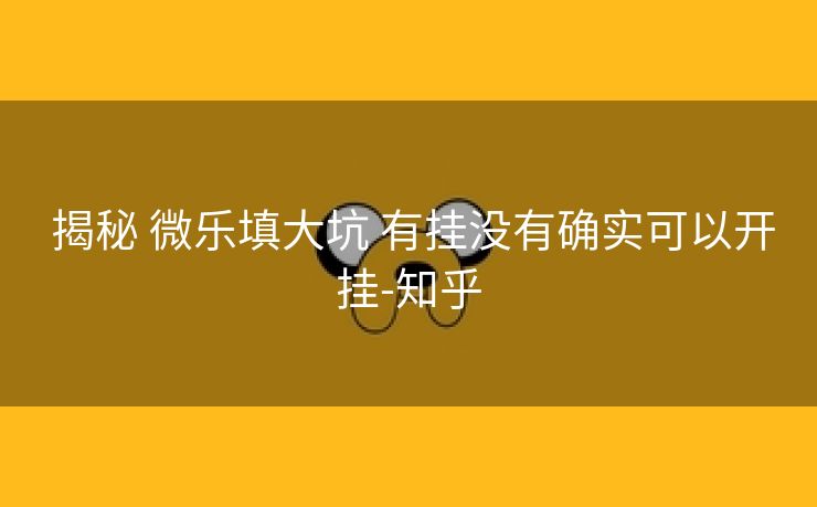  揭秘 微乐填大坑 有挂没有确实可以开挂-知乎