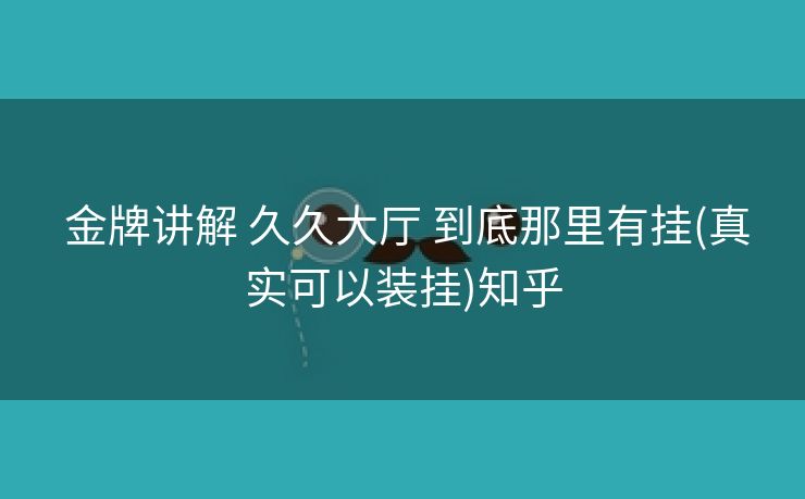  金牌讲解 久久大厅 到底那里有挂(真实可以装挂)知乎