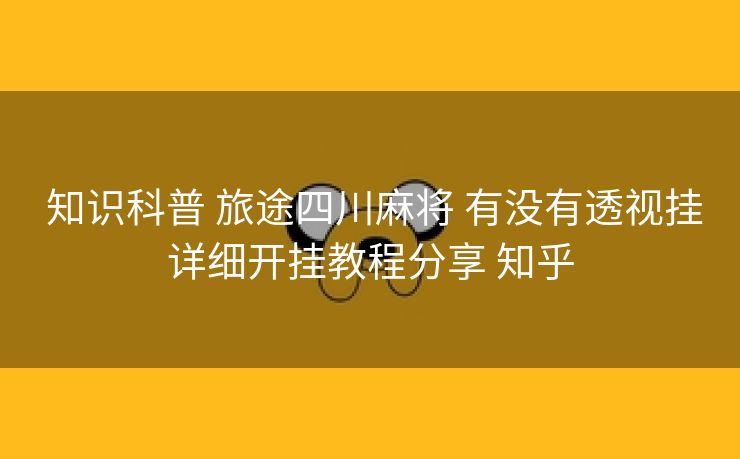  知识科普 旅途四川麻将 有没有透视挂详细开挂教程分享 知乎