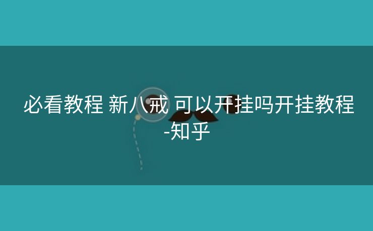 必看教程 新八戒 可以开挂吗开挂教程-知乎 必看教程 新八戒 可以开挂吗开挂教程-知乎