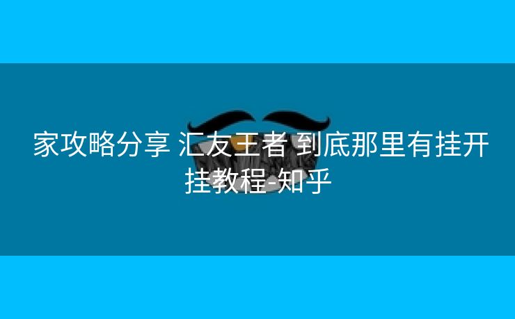 家攻略分享 汇友王者 到底那里有挂开挂教程-知乎 家攻略分享 汇友王者 到底那里有挂开挂教程-知乎