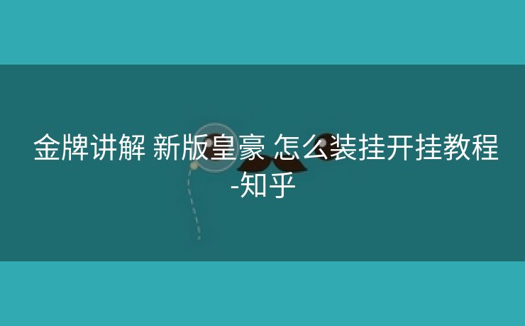 金牌讲解 新版皇豪 怎么装挂开挂教程-知乎 金牌讲解 新版皇豪 怎么装挂开挂教程-知乎