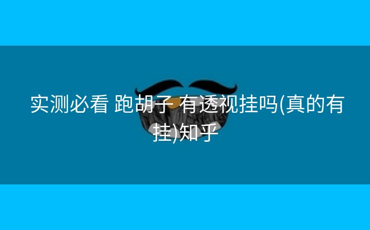实测必看 跑胡子 有透视挂吗(真的有挂)知乎 实测必看 跑胡子 有透视挂吗(真的有挂)知乎