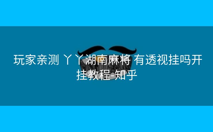 玩家亲测 丫丫湖南麻将 有透视挂吗开挂教程-知乎 玩家亲测 丫丫湖南麻将 有透视挂吗开挂教程-知乎