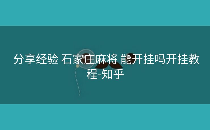 分享经验 石家庄麻将 能开挂吗开挂教程-知乎 分享经验 石家庄麻将 能开挂吗开挂教程-知乎