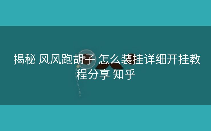  揭秘 风风跑胡子 怎么装挂详细开挂教程分享 知乎