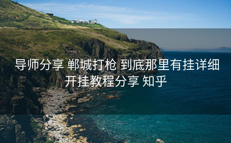  导师分享 郸城打枪 到底那里有挂详细开挂教程分享 知乎