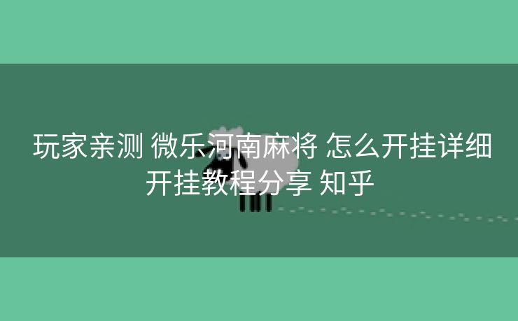  玩家亲测 微乐河南麻将 怎么开挂详细开挂教程分享 知乎