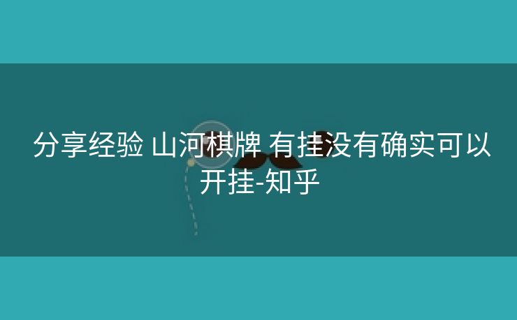 分享经验 山河棋牌 有挂没有确实可以开挂-知乎 分享经验 山河棋牌 有挂没有确实可以开挂-知乎