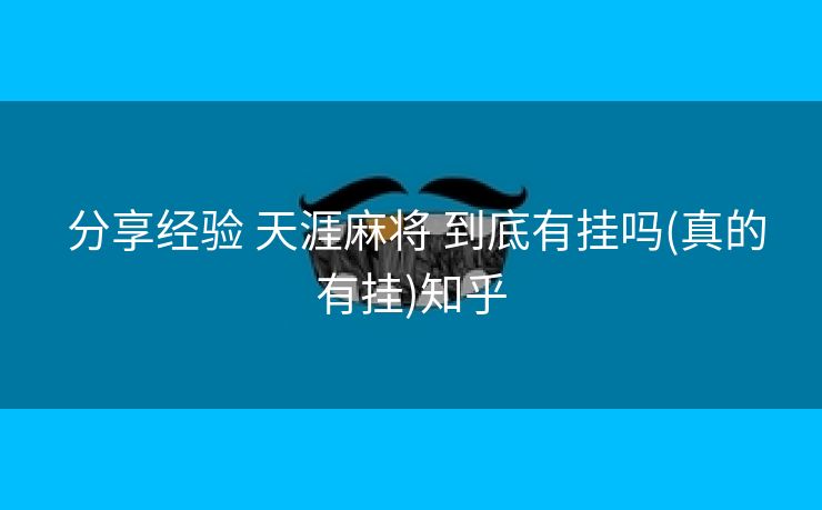 分享经验 天涯麻将 到底有挂吗(真的有挂)知乎 分享经验 天涯麻将 到底有挂吗(真的有挂)知乎