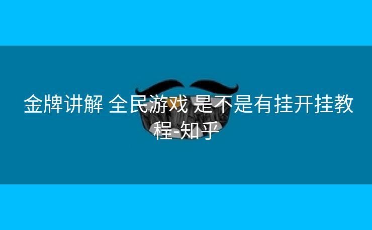  金牌讲解 全民游戏 是不是有挂开挂教程-知乎