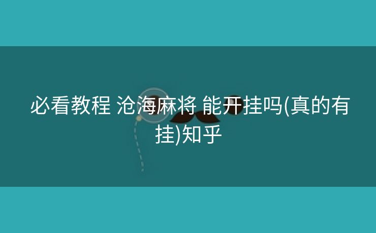  必看教程 沧海麻将 能开挂吗(真的有挂)知乎