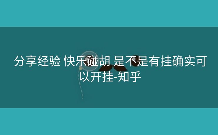 分享经验 快乐碰胡 是不是有挂确实可以开挂-知乎 分享经验 快乐碰胡 是不是有挂确实可以开挂-知乎