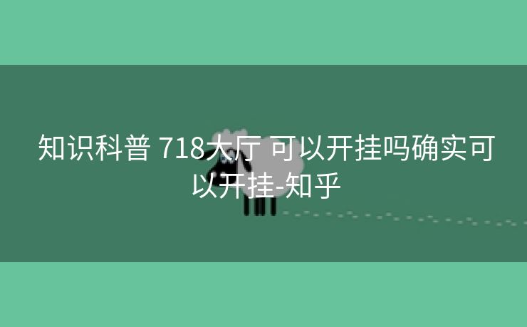  知识科普 718大厅 可以开挂吗确实可以开挂-知乎