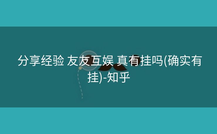  分享经验 友友互娱 真有挂吗(确实有挂)-知乎