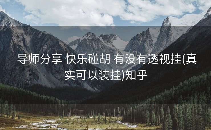  导师分享 快乐碰胡 有没有透视挂(真实可以装挂)知乎