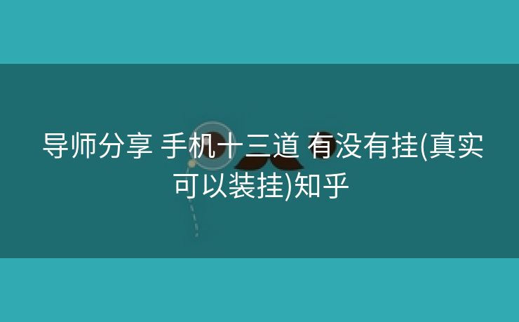  导师分享 手机十三道 有没有挂(真实可以装挂)知乎
