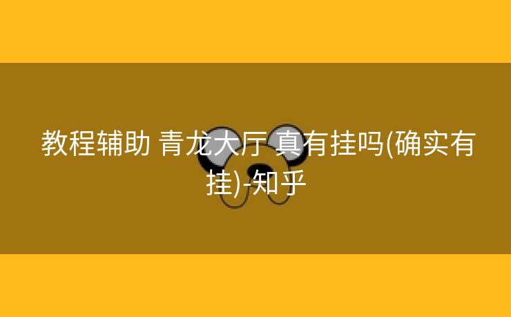  教程辅助 青龙大厅 真有挂吗(确实有挂)-知乎