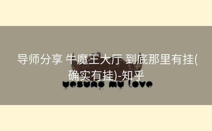  导师分享 牛魔王大厅 到底那里有挂(确实有挂)-知乎