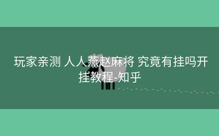  玩家亲测 人人燕赵麻将 究竟有挂吗开挂教程-知乎