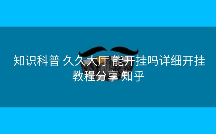  知识科普 久久大厅 能开挂吗详细开挂教程分享 知乎