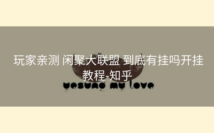 玩家亲测 闲聚大联盟 到底有挂吗开挂教程-知乎 玩家亲测 闲聚大联盟 到底有挂吗开挂教程-知乎