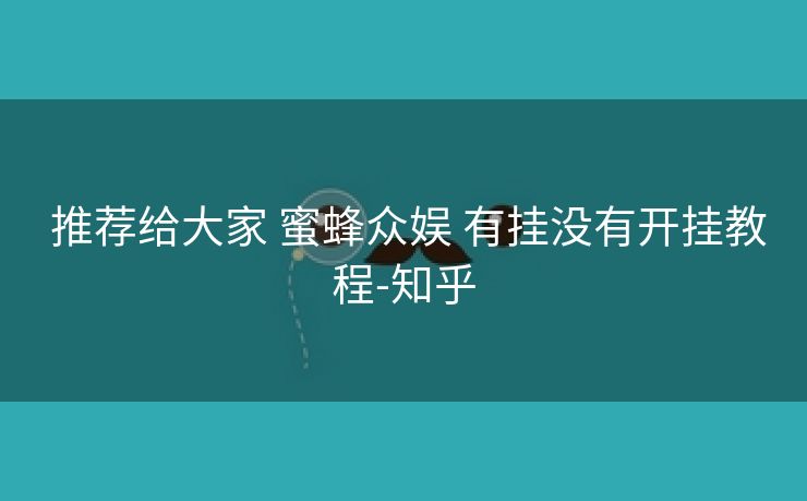 推荐给大家 蜜蜂众娱 有挂没有开挂教程-知乎 推荐给大家 蜜蜂众娱 有挂没有开挂教程-知乎