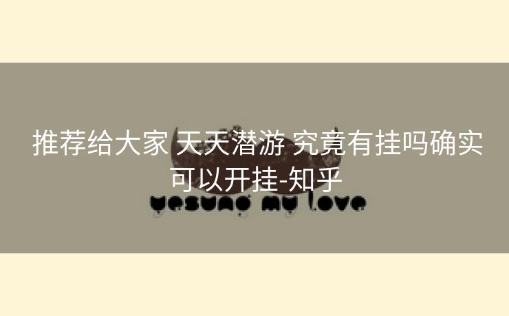  推荐给大家 天天潜游 究竟有挂吗确实可以开挂-知乎