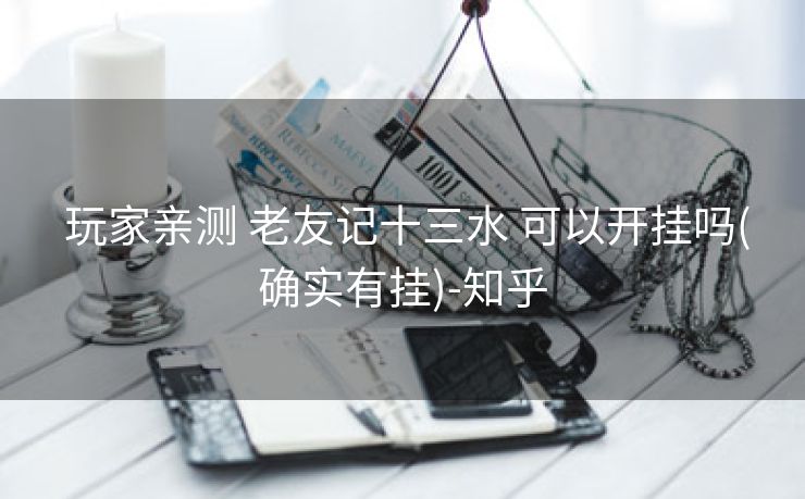 玩家亲测 老友记十三水 可以开挂吗(确实有挂)-知乎 玩家亲测 老友记十三水 可以开挂吗(确实有挂)-知乎