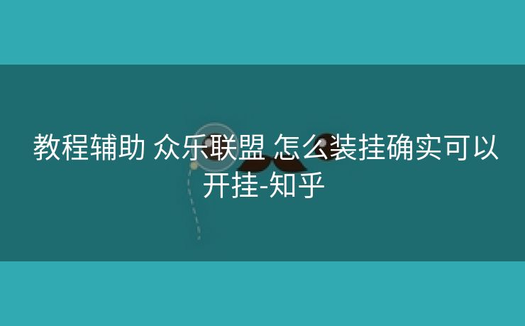 教程辅助 众乐联盟 怎么装挂确实可以开挂-知乎 教程辅助 众乐联盟 怎么装挂确实可以开挂-知乎