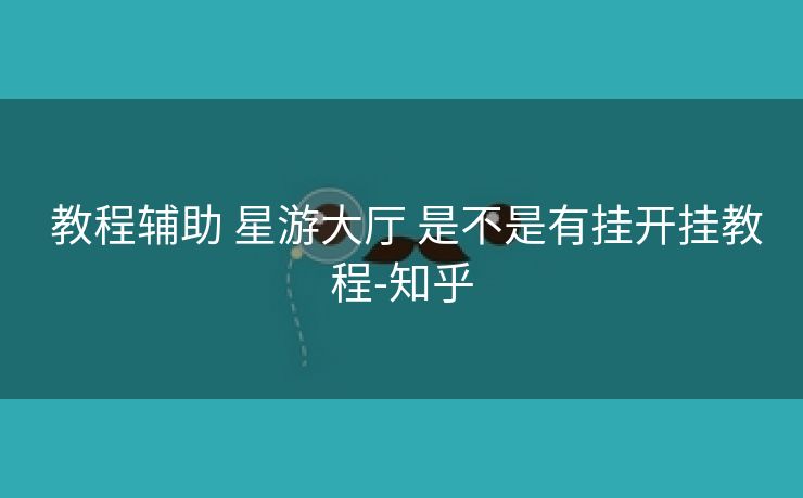 教程辅助 星游大厅 是不是有挂开挂教程-知乎 教程辅助 星游大厅 是不是有挂开挂教程-知乎