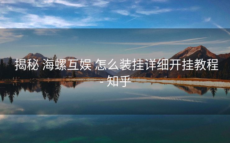 揭秘 海螺互娱 怎么装挂详细开挂教程- 知乎 揭秘 海螺互娱 怎么装挂详细开挂教程- 知乎