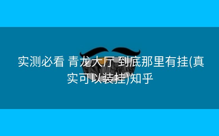 实测必看 青龙大厅 到底那里有挂(真实可以装挂)知乎 实测必看 青龙大厅 到底那里有挂(真实可以装挂)知乎