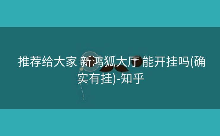 推荐给大家 新鸿狐大厅 能开挂吗(确实有挂)-知乎 推荐给大家 新鸿狐大厅 能开挂吗(确实有挂)-知乎