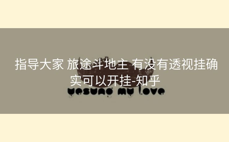  指导大家 旅途斗地主 有没有透视挂确实可以开挂-知乎