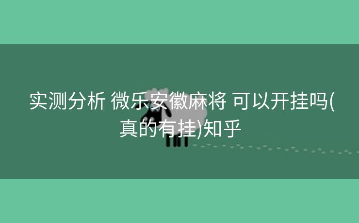  实测分析 微乐安徽麻将 可以开挂吗(真的有挂)知乎