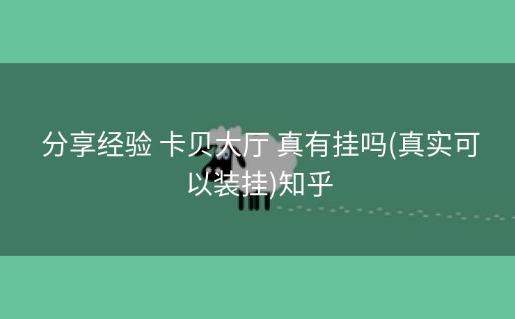  分享经验 卡贝大厅 真有挂吗(真实可以装挂)知乎