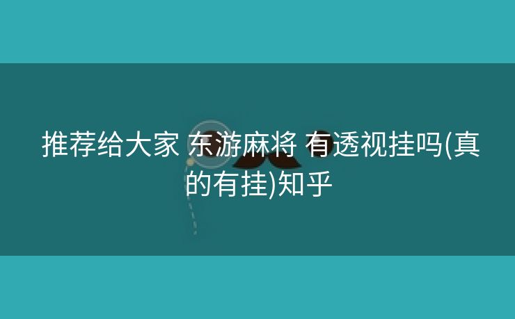  推荐给大家 东游麻将 有透视挂吗(真的有挂)知乎