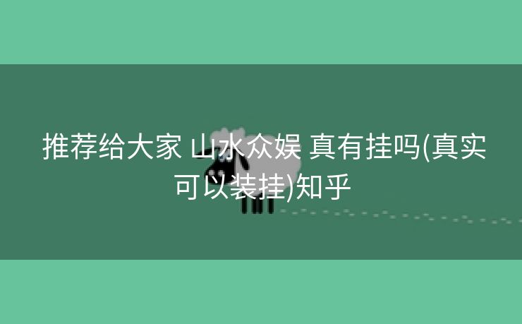 推荐给大家 山水众娱 真有挂吗(真实可以装挂)知乎 推荐给大家 山水众娱 真有挂吗(真实可以装挂)知乎