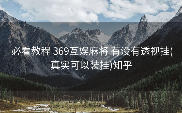 必看教程 369互娱麻将 有没有透视挂(真实可以装挂)知乎 必看教程 369互娱麻将 有没有透视挂(真实可以装挂)知乎