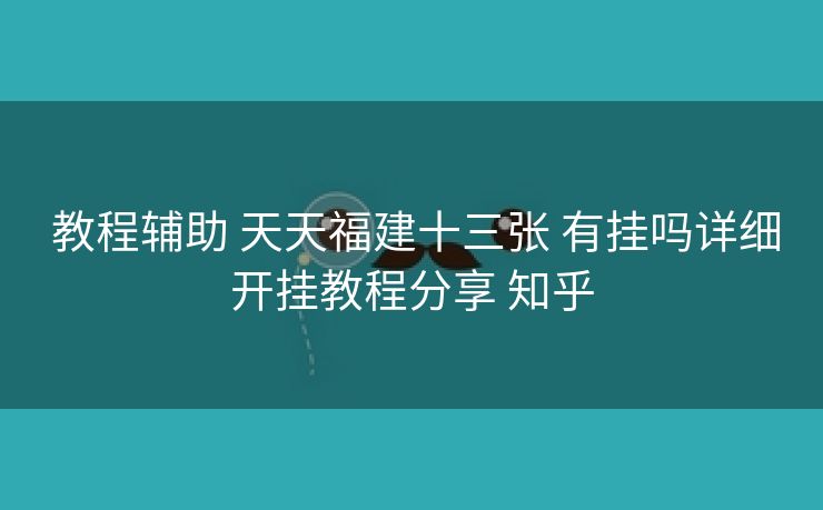  教程辅助 天天福建十三张 有挂吗详细开挂教程分享 知乎