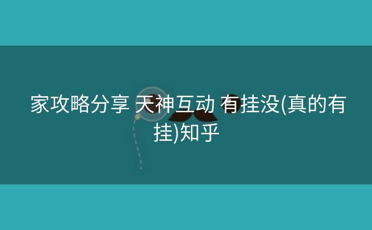  家攻略分享 天神互动 有挂没(真的有挂)知乎