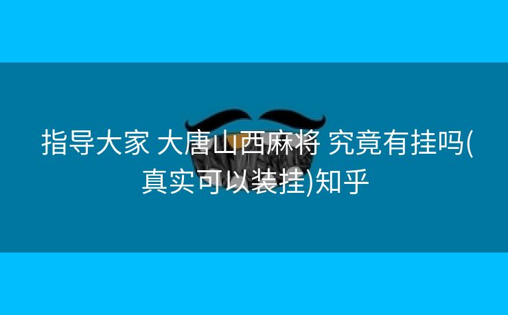 指导大家 大唐山西麻将 究竟有挂吗(真实可以装挂)知乎 指导大家 大唐山西麻将 究竟有挂吗(真实可以装挂)知乎